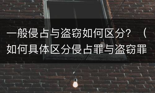 一般侵占与盗窃如何区分？（如何具体区分侵占罪与盗窃罪）