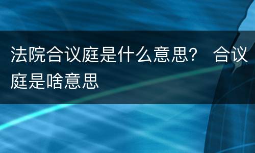 法院合议庭是什么意思？ 合议庭是啥意思