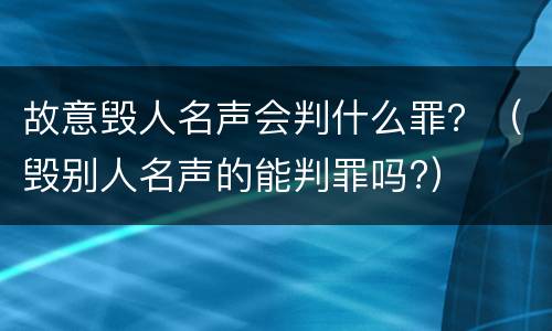 故意毁人名声会判什么罪？（毁别人名声的能判罪吗?）