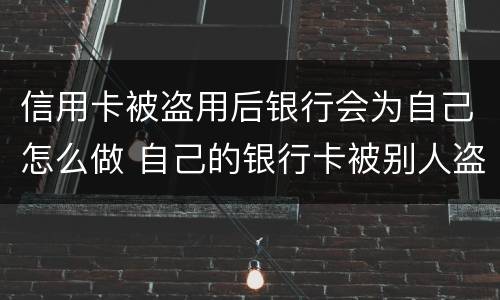 信用卡被盗用后银行会为自己怎么做 自己的银行卡被别人盗用了怎么办
