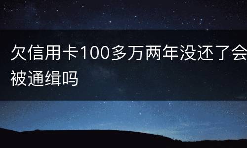 欠信用卡100多万两年没还了会被通缉吗