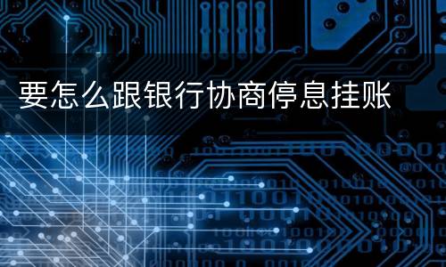 要怎么跟银行协商停息挂账