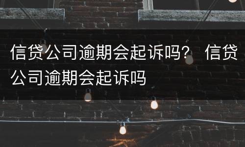 信贷公司逾期会起诉吗？ 信贷公司逾期会起诉吗