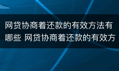 网贷协商着还款的有效方法有哪些 网贷协商着还款的有效方法有哪些呢