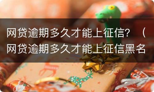 网贷逾期多久才能上征信？（网贷逾期多久才能上征信黑名单）