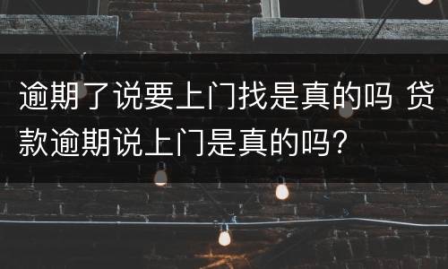 逾期了说要上门找是真的吗 贷款逾期说上门是真的吗?