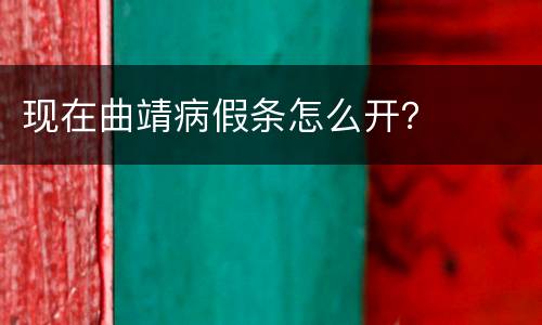 现在曲靖病假条怎么开？