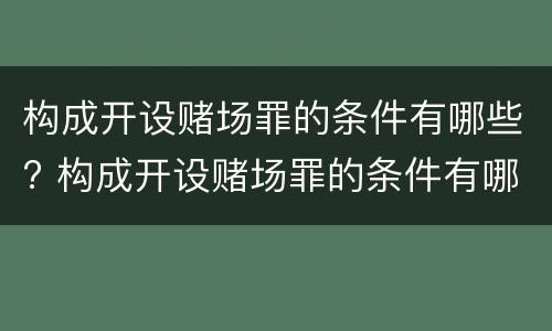 构成开设赌场罪的条件有哪些? 构成开设赌场罪的条件有哪些呢