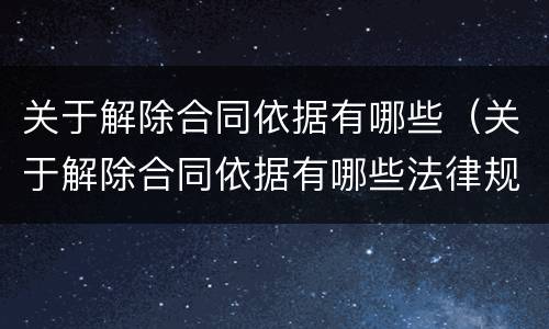 关于解除合同依据有哪些（关于解除合同依据有哪些法律规定）