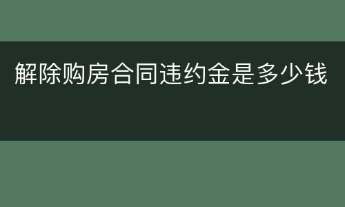 解除购房合同违约金是多少钱