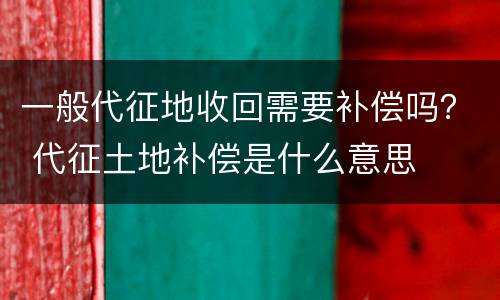 一般代征地收回需要补偿吗？ 代征土地补偿是什么意思