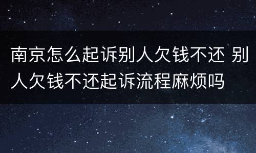 南京怎么起诉别人欠钱不还 别人欠钱不还起诉流程麻烦吗