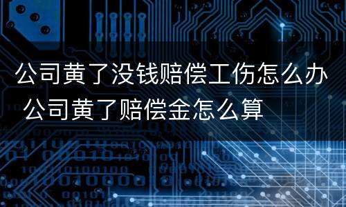 公司黄了没钱赔偿工伤怎么办 公司黄了赔偿金怎么算