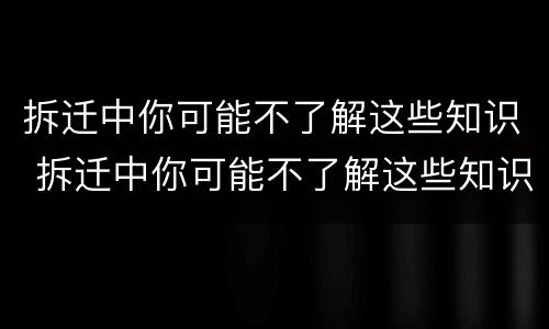 拆迁中你可能不了解这些知识 拆迁中你可能不了解这些知识了