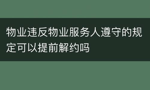 物业违反物业服务人遵守的规定可以提前解约吗