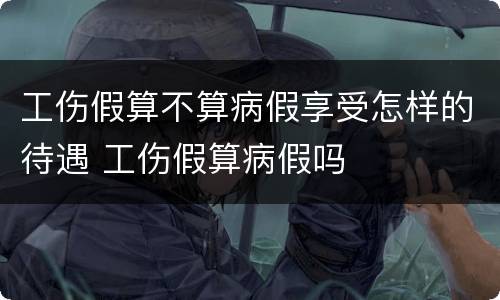 工伤假算不算病假享受怎样的待遇 工伤假算病假吗