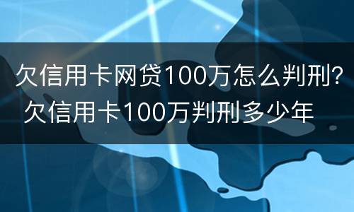 欠信用卡网贷100万怎么判刑？ 欠信用卡100万判刑多少年