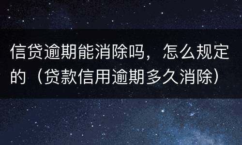 信贷逾期能消除吗，怎么规定的（贷款信用逾期多久消除）