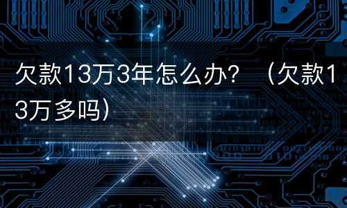 欠款13万3年怎么办？（欠款13万多吗）