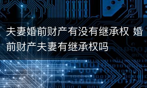 夫妻婚前财产有没有继承权 婚前财产夫妻有继承权吗