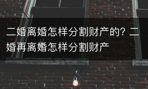 二婚离婚怎样分割财产的? 二婚再离婚怎样分割财产