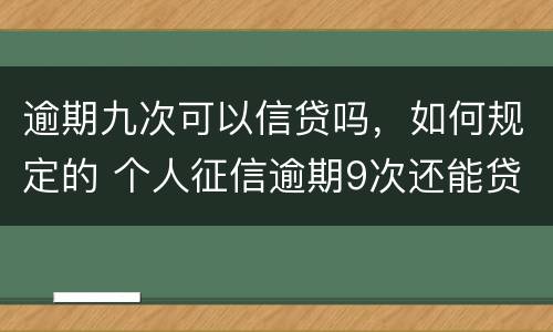 逾期九次可以信贷吗，如何规定的 个人征信逾期9次还能贷款吗
