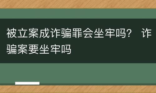 被立案成诈骗罪会坐牢吗？ 诈骗案要坐牢吗