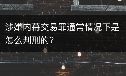 涉嫌内幕交易罪通常情况下是怎么判刑的?