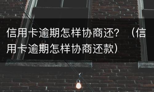 信用卡逾期怎样协商还？（信用卡逾期怎样协商还款）