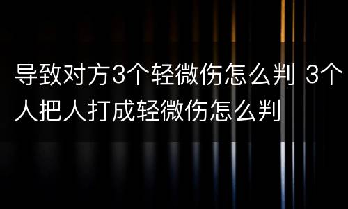 导致对方3个轻微伤怎么判 3个人把人打成轻微伤怎么判