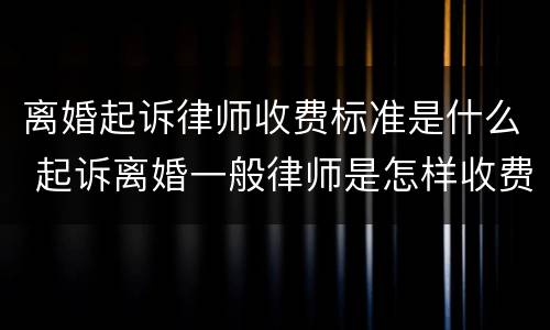 离婚起诉律师收费标准是什么 起诉离婚一般律师是怎样收费的