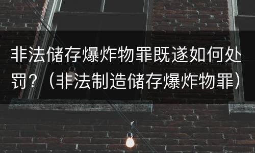 非法储存爆炸物罪既遂如何处罚?（非法制造储存爆炸物罪）