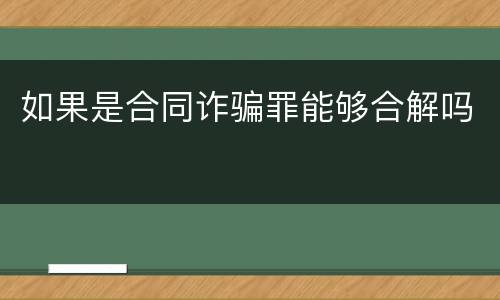 如果是合同诈骗罪能够合解吗