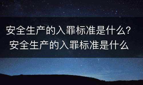 安全生产的入罪标准是什么？ 安全生产的入罪标准是什么