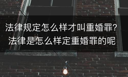 法律规定怎么样才叫重婚罪？ 法律是怎么样定重婚罪的呢