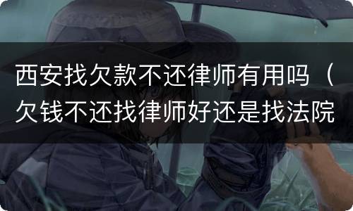西安找欠款不还律师有用吗（欠钱不还找律师好还是找法院起诉好）