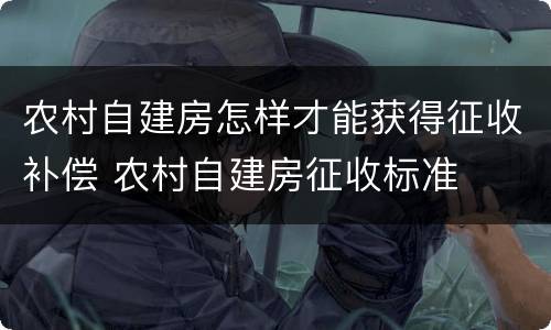 农村自建房怎样才能获得征收补偿 农村自建房征收标准