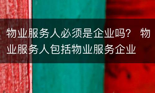 物业服务人必须是企业吗？ 物业服务人包括物业服务企业