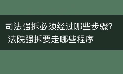 司法强拆必须经过哪些步骤？ 法院强拆要走哪些程序