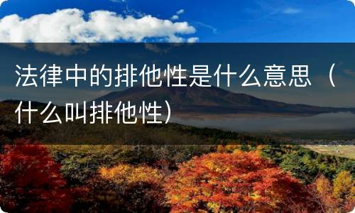 法律中的排他性是什么意思（什么叫排他性）