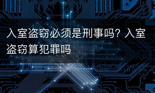 入室盗窃必须是刑事吗? 入室盗窃算犯罪吗