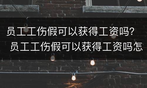 员工工伤假可以获得工资吗？ 员工工伤假可以获得工资吗怎么算