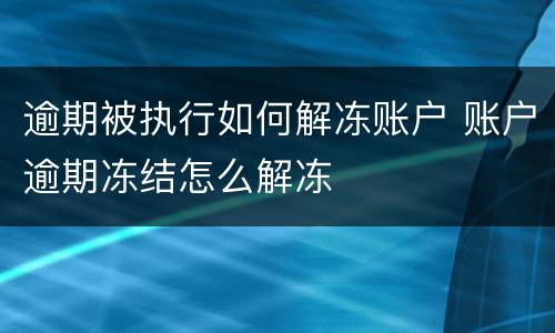 逾期被执行如何解冻账户 账户逾期冻结怎么解冻