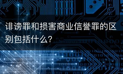 诽谤罪和损害商业信誉罪的区别包括什么？