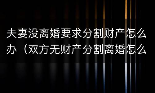 夫妻没离婚要求分割财产怎么办（双方无财产分割离婚怎么分割）