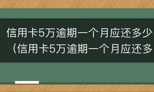 信用卡5万逾期一个月应还多少（信用卡5万逾期一个月应还多少利息）