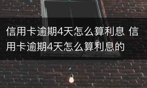 信用卡逾期4天怎么算利息 信用卡逾期4天怎么算利息的
