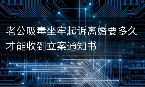 老公吸毒坐牢起诉离婚要多久才能收到立案通知书