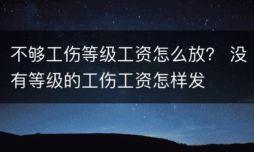 不够工伤等级工资怎么放？ 没有等级的工伤工资怎样发