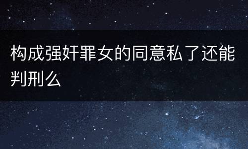 构成强奸罪女的同意私了还能判刑么